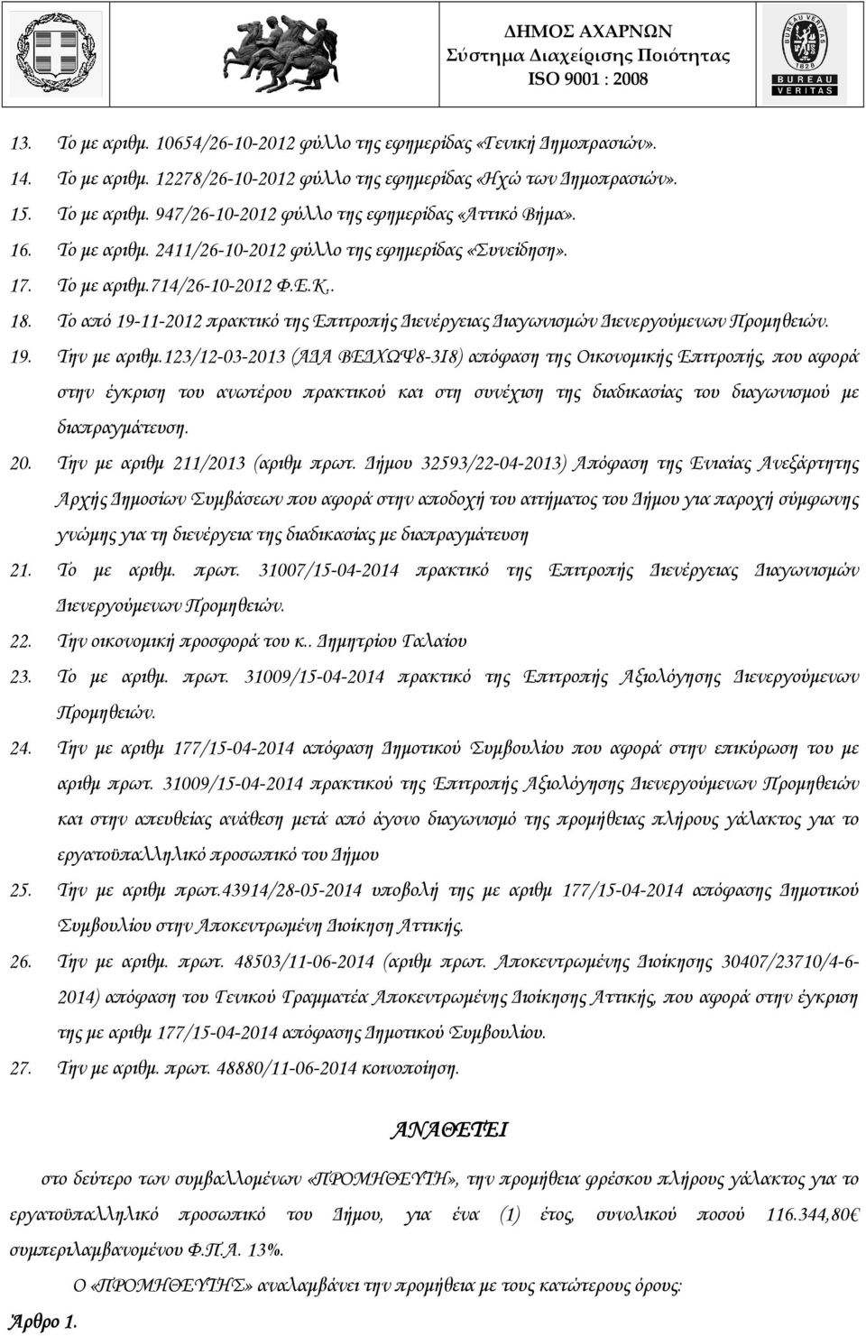 19. Την µε αριθµ.123/12-03-2013 (Α Α ΒΕ ΧΩΨ8-3Ι8) απόφαση της Οικονοµικής Επιτροπής, που αφορά στην έγκριση του ανωτέρου πρακτικού και στη συνέχιση της διαδικασίας του διαγωνισµού µε διαπραγµάτευση.