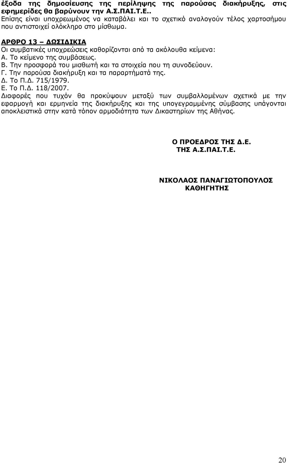 ΑΡΘΡΟ 13 ΩΣΙ ΙΚΙΑ Οι συμβατικές υποχρεώσεις καθορίζονται από τα ακόλουθα κείμενα: Α. Το κείμενο της συμβάσεως. Β. Την προσφορά του μισθωτή και τα στοιχεία που τη συνοδεύουν. Γ.