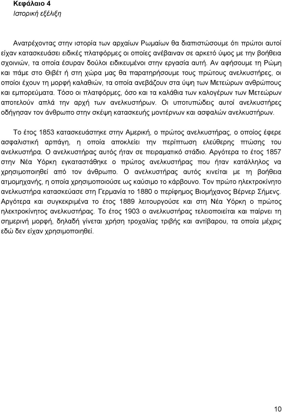 Αν αφήσουμε τη Ρώμη και πάμε στο Θιβέτ ή στη χώρα μας θα παρατηρήσουμε τους πρώτους ανελκυστήρες, οι οποίοι έχουν τη μορφή καλαθιών, τα οποία ανεβάζουν στα ύψη των Μετεώρων ανθρώπους και εμπορεύματα.