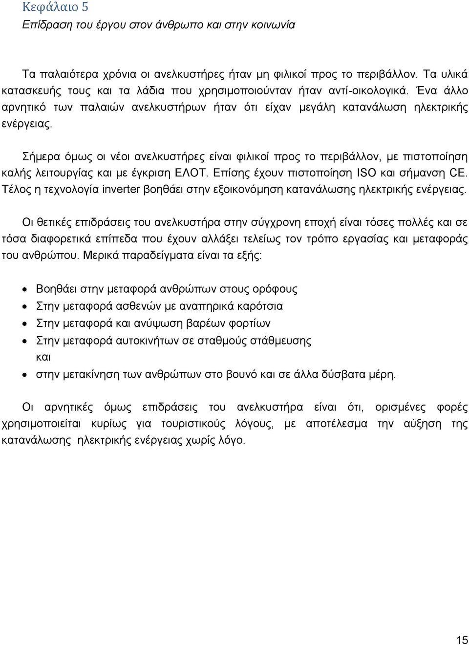 Σήμερα όμως οι νέοι ανελκυστήρες είναι φιλικοί προς το περιβάλλον, με πιστοποίηση καλής λειτουργίας και με έγκριση ΕΛΟΤ. Επίσης έχουν πιστοποίηση ISO και σήμανση CE.