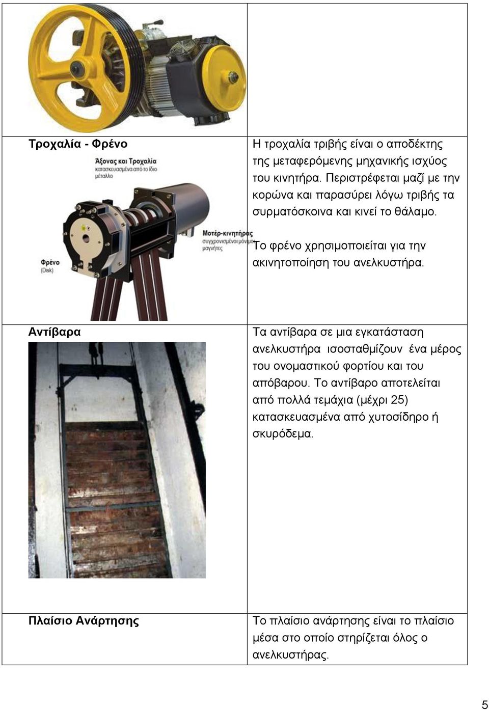 Το φρένο χρησιμοποιείται για την ακινητοποίηση του ανελκυστήρα.