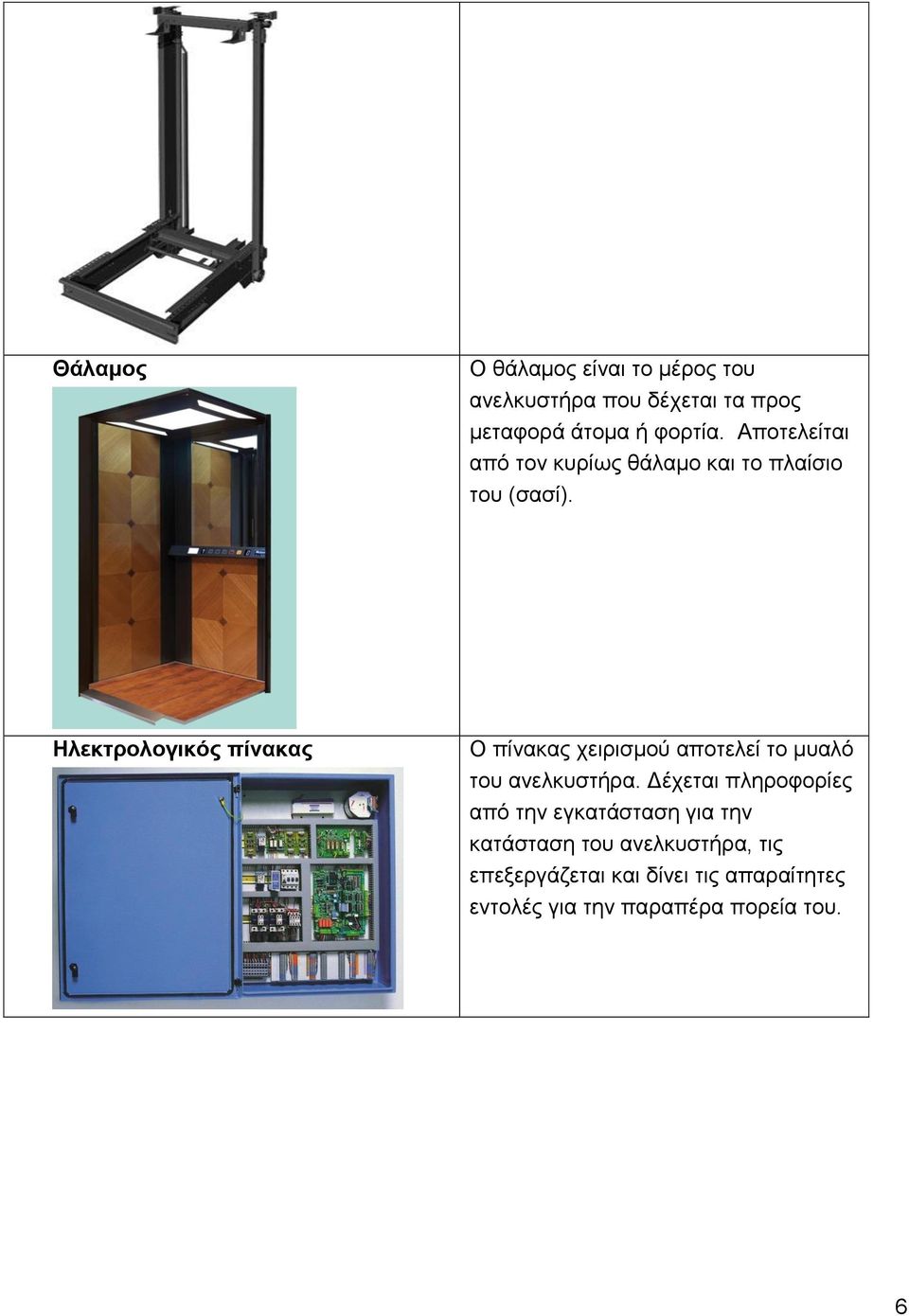 Ηλεκτρολογικός πίνακας Ο πίνακας χειρισμού αποτελεί το μυαλό του ανελκυστήρα.
