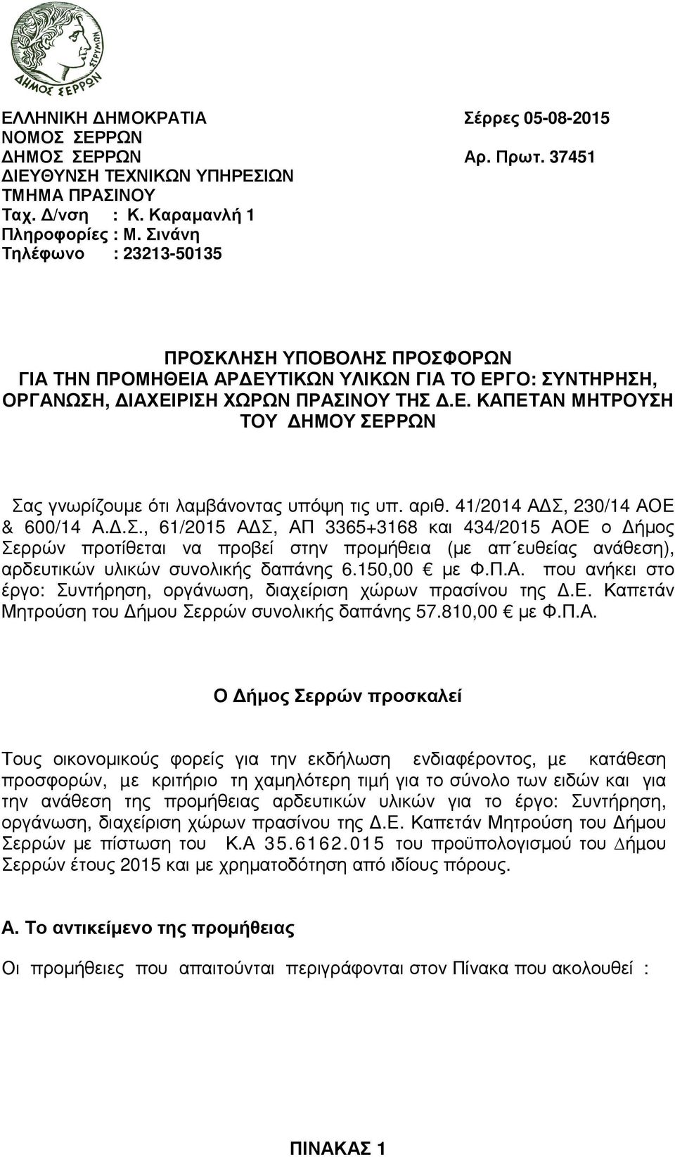 αριθ. 41/2014 Α Σ, 230/14 ΑΟΕ & 600/14 Α..Σ., 61/2015 Α Σ, ΑΠ 3365+3168 και 434/2015 ΑΟΕ ο ήµος Σερρών προτίθεται να προβεί στην προµήθεια (µε απ ευθείας ανάθεση), αρδευτικών υλικών συνολικής δαπάνης 6.