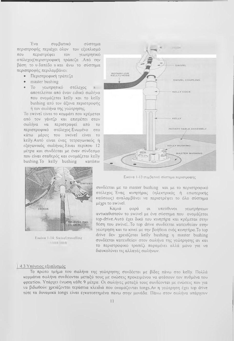 kelly bushing από τον άξονα περιστροφής ή τον σωλήνα της γεώτρησης. Το swivel είναι το κομμάτι που κρέμεται από τον γάντζο και επιτρέπει στον σωλήνα να περιστραφεί από το περιστροφικό στέλεχος.