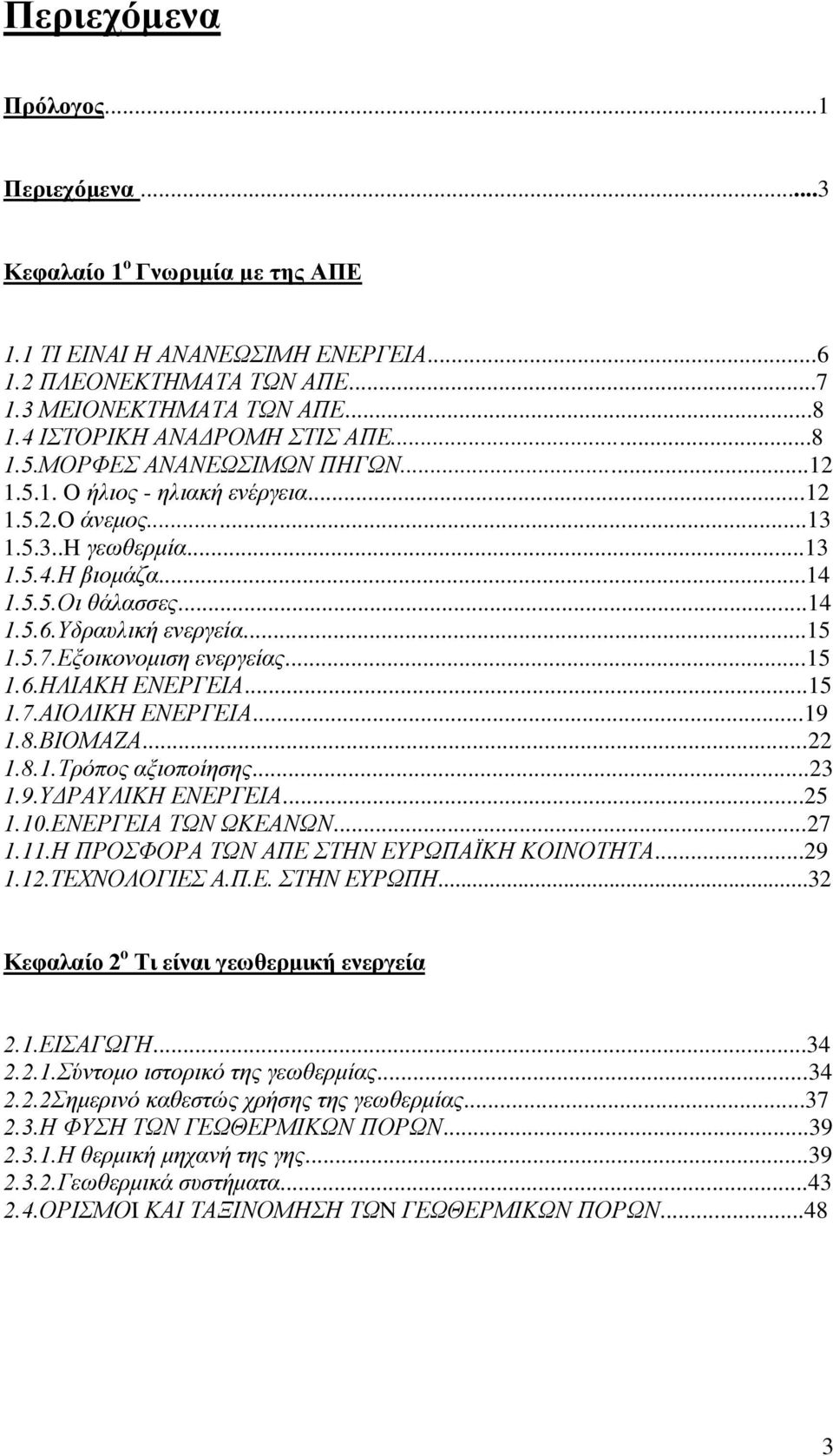 Υδραυλική ενεργεία...15 1.5.7.Εξοικονομιση ενεργείας...15 1.6.ΗΛΙΑΚΗ ΕΝΕΡΓΕΙΑ...15 1.7.ΑΙΟΛΙΚΗ ΕΝΕΡΓΕΙΑ...19 1.8.ΒΙΟΜΑΖΑ...22 1.8.1.Τρόπος αξιοποίησης...23 1.9.ΥΔΡΑΥΛΙΚΗ ΕΝΕΡΓΕΙΑ...25 1.10.