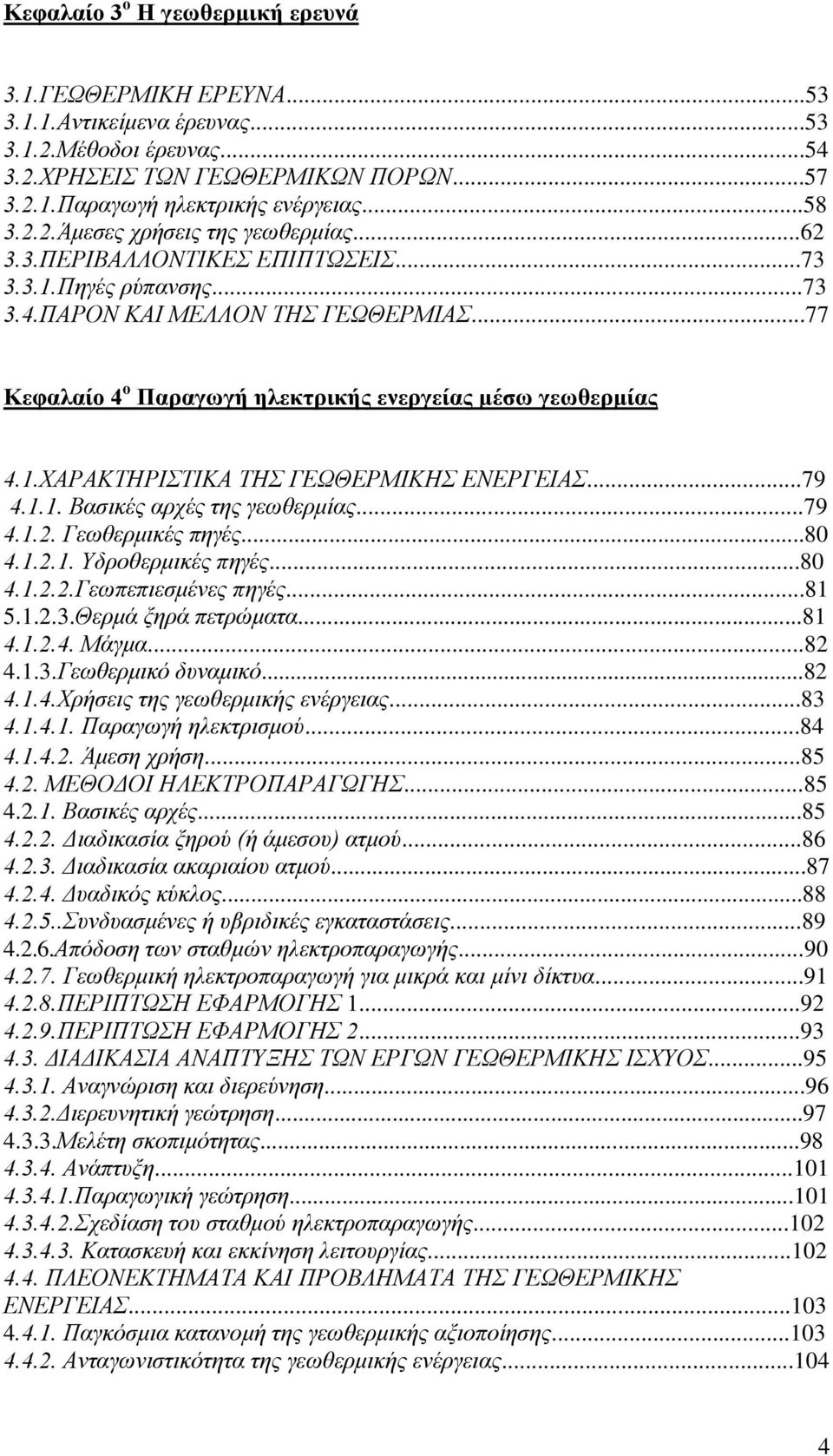 ..77 Κεφαλαίο 4 ο Παραγωγή ηλεκτρικής ενεργείας μέσω γεωθερμίας 4.1.ΧΑΡΑΚΤΗΡΙΣΤΙΚΑ ΤΗΣ ΓΕΩΘΕΡΜΙΚΗΣ ΕΝΕΡΓΕΙΑΣ...79 4.1.1. Βασικές αρχές της γεωθερμίας...79 4.1.2. Γεωθερμικές πηγές...80 4.1.2.1. Υδροθερμικές πηγές.