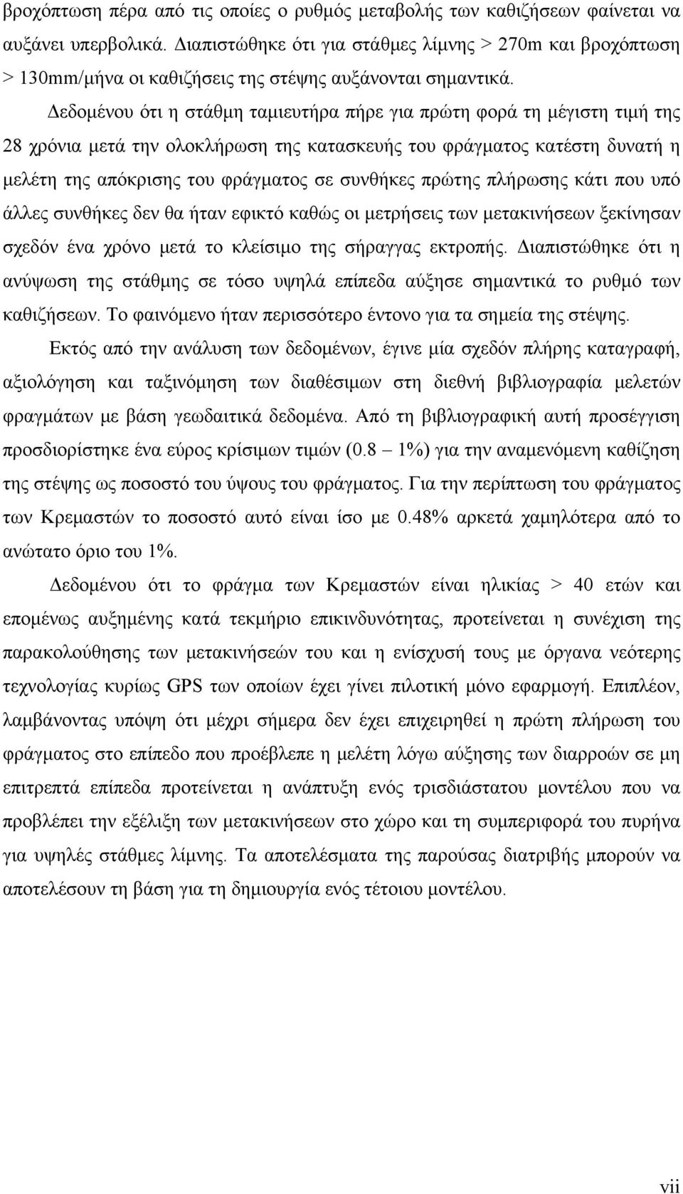 Δεδομένου ότι η στάθμη ταμιευτήρα πήρε για πρώτη φορά τη μέγιστη τιμή της 28 χρόνια μετά την ολοκλήρωση της κατασκευής του φράγματος κατέστη δυνατή η μελέτη της απόκρισης του φράγματος σε συνθήκες