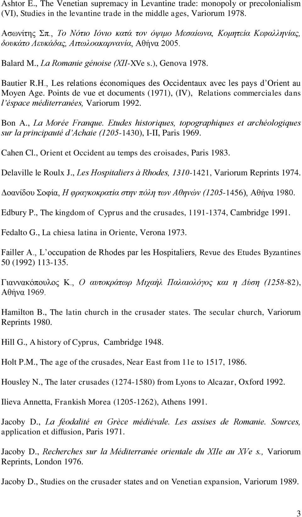 , Les relations économiques des Occidentaux avec les pays d Orient au Moyen Age. Points de vue et documents (1971), (ΙV), Relations commerciales dans l éspace méditerranées, Variorum 1992. Bon A.