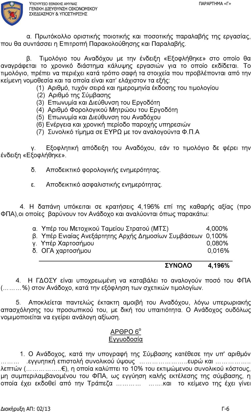 Το τιμολόγιο, πρέπει να περιέχει κατά τρόπο σαφή τα στοιχεία που προβλέπονται από την κείμενη νομοθεσία και τα οποία είναι κατ ελάχιστον τα εξής: (1) Αριθμό, τυχόν σειρά και ημερομηνία έκδοσης του