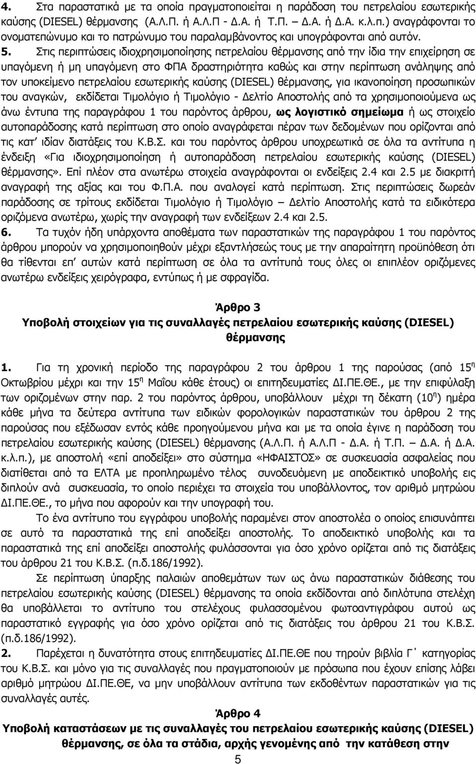 πετρελαίου εσωτερικής καύσης (DIESEL) θέρμανσης, για ικανοποίηση προσωπικών του αναγκών, εκδίδεται Τιμολόγιο ή Τιμολόγιο - Δελτίο Αποστολής από τα χρησιμοποιούμενα ως άνω έντυπα της παραγράφου 1 του