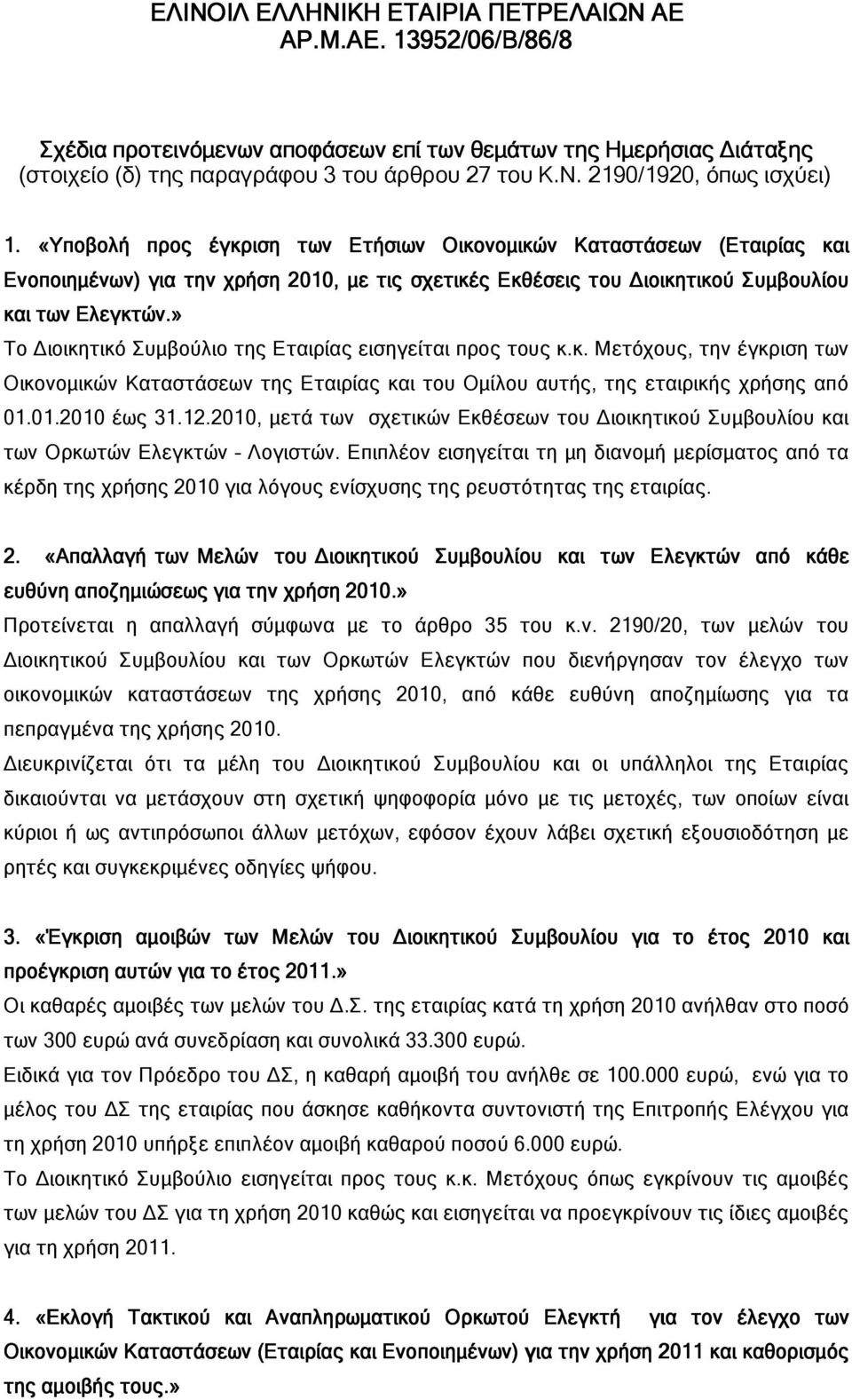 » Το ιοικητικό Συµβούλιο της Εταιρίας εισηγείται προς τους κ.κ. Μετόχους, την έγκριση των Οικονοµικών Καταστάσεων της Εταιρίας και του Οµίλου αυτής, της εταιρικής χρήσης από 01.01.2010 έως 31.12.