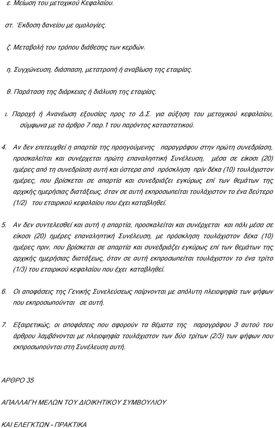 Αν δεν επιτευχθεί η απαρτία της προηγούµενης παραγράφου στην πρώτη συνεδρίαση, προσκαλείται και συνέρχεται πρώτη επαναληπτική Συνέλευση, µέσα σε είκοσι (20) ηµέρες από τη συνεδρίαση αυτή και ύστερα