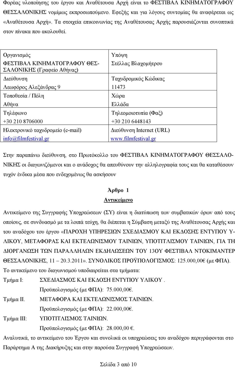 Οργανισμός ΦΕΣΤΙΒΑΛ ΚΙΝΗΜΑΤΟΓΡΑΦΟΥ ΘΕΣ- ΣΑΛΟΝΙΚΗΣ (Γραφείο Αθήνας) Διεύθυνση Λεωφόρος Αλεξάνδρας 9 Τοποθεσία / Πόλη Αθήνα Τηλέφωνο +30 210 8706000 Ηλεκτρονικό ταχυδρομείο (e-mail) info@filmfestival.