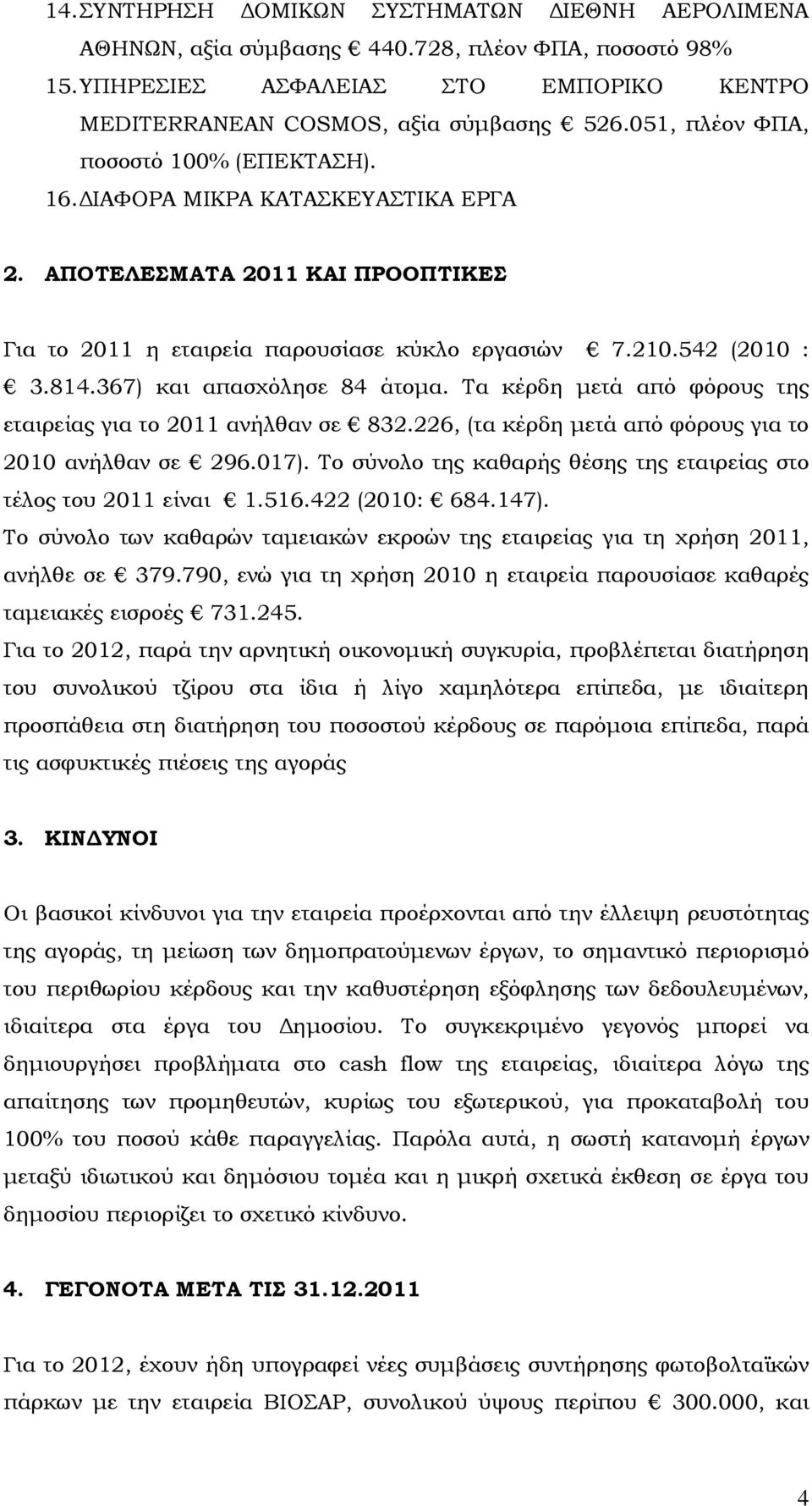 367) και απασχόλησε 84 άτοµα. Τα κέρδη µετά από φόρους της εταιρείας για το 2011 ανήλθαν σε 832.226, (τα κέρδη µετά από φόρους για το 2010 ανήλθαν σε 296.017).