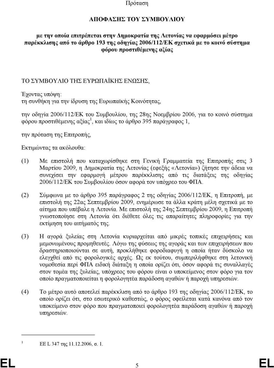 κοινό σύστηµα φόρου προστιθέµενης αξίας 1, και ιδίως το άρθρο 395 παράγραφος 1, την πρόταση της Επιτροπής, Εκτιµώντας τα ακόλουθα: (1) Με επιστολή που καταχωρίσθηκε στη Γενική Γραµµατεία της