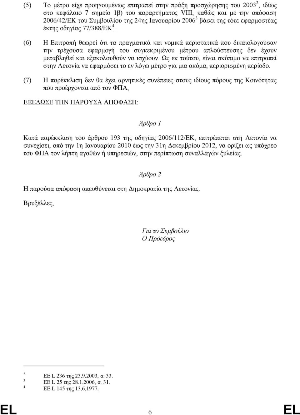 (6) Η Επιτροπή θεωρεί ότι τα πραγµατικά και νοµικά περιστατικά που δικαιολογούσαν την τρέχουσα εφαρµογή του συγκεκριµένου µέτρου απλούστευσης δεν έχουν µεταβληθεί και εξακολουθούν να ισχύουν.