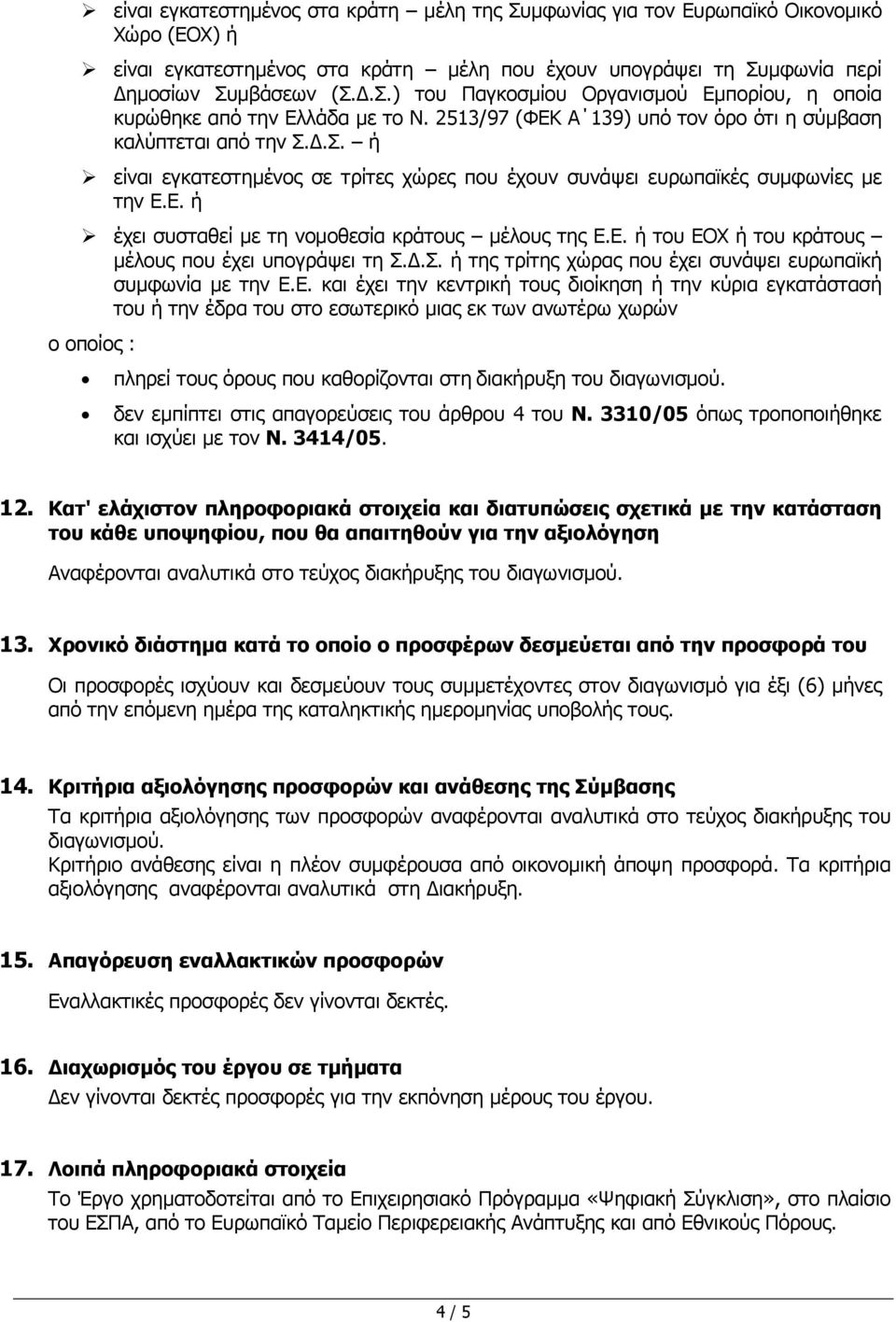 Ε. ή του ΕΟΧ ή του κράτους µέλους που έχει υπογράψει τη Σ..Σ. ή της τρίτης χώρας που έχει συνάψει ευρωπαϊκή συµφωνία µε την Ε.Ε. και έχει την κεντρική τους διοίκηση ή την κύρια εγκατάστασή του ή την έδρα του στο εσωτερικό µιας εκ των ανωτέρω χωρών ο οποίος : πληρεί τους όρους που καθορίζονται στη διακήρυξη του διαγωνισµού.