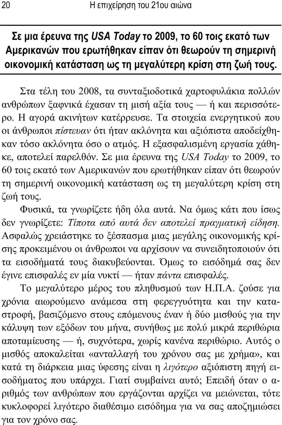 Τα στοιχεία ενεργητικού που οι άνθρωποι πίστευαν ότι ήταν ακλόνητα και αξιόπιστα αποδείχθηκαν τόσο ακλόνητα όσο ο ατμός. Η εξασφαλισμένη εργασία χάθηκε, αποτελεί παρελθόν.