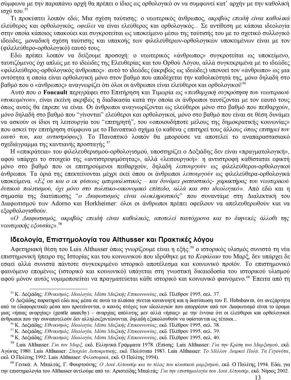 .. Σε αντίθεση με κάποια ιδεολογία στην οποία κάποιος υπακούει και συγκροτείται ως υποκείμενο μέσω της ταύτισής του με το σχετικό συλλογικό ιδεώδες, μοναδική σχέση ταύτισης και υπακοής των