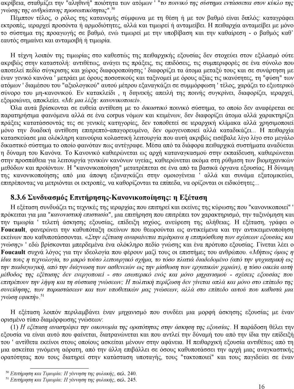 Η πειθαρχία ανταμείβει με μόνο το σύστημα της προαγωγής σε βαθμό, ενώ τιμωρεί με την υποβίβαση και την καθαίρεση - ο βαθμός καθ εαυτός σημαίνει και ανταμοιβή ή τιμωρία.