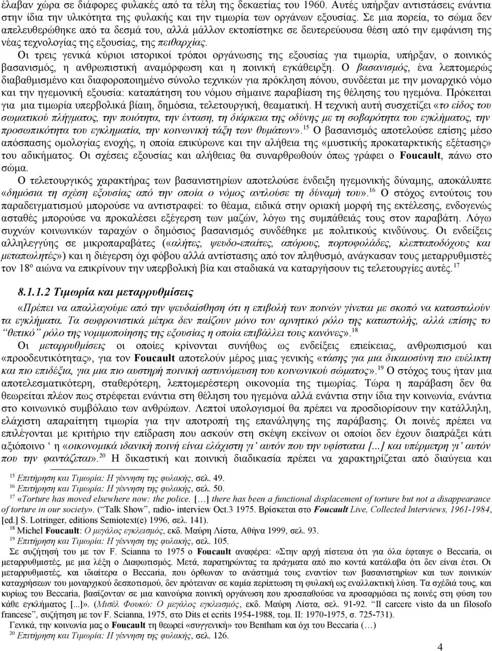 Οι τρεις γενικά κύριοι ιστορικοί τρόποι οργάνωσης της εξουσίας για τιμωρία, υπήρξαν, ο ποινικός βασανισμός, η ανθρωπιστική αναμόρφωση και η ποινική εγκάθειρξη.