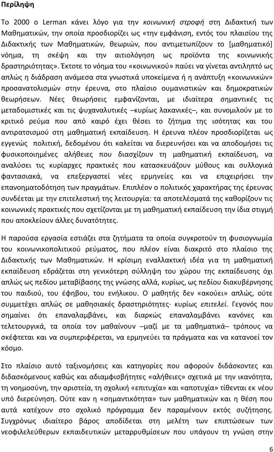 Έκτοτε το νόημα του «κοινωνικού» παύει να γίνεται αντιληπτό ως απλώς η διάδραση ανάμεσα στα γνωστικά υποκείμενα ή η ανάπτυξη «κοινωνικών» προσανατολισμών στην έρευνα, στο πλαίσιο ουμανιστικών και