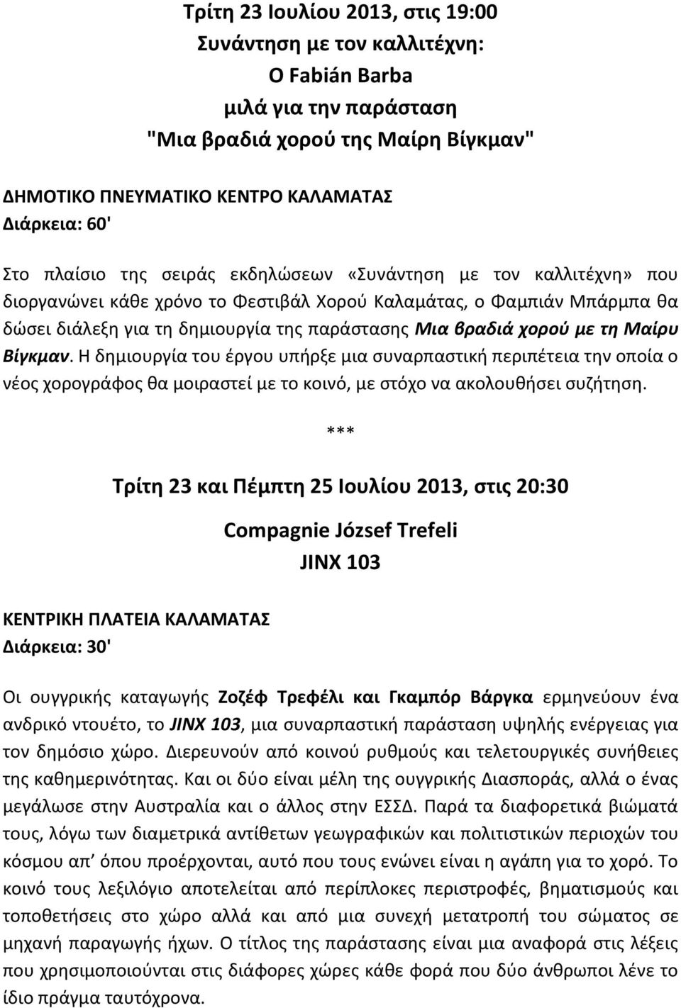 χορού με τη Μαίρυ Βίγκμαν. Η δημιουργία του έργου υπήρξε μια συναρπαστική περιπέτεια την οποία ο νέος χορογράφος θα μοιραστεί με το κοινό, με στόχο να ακολουθήσει συζήτηση.