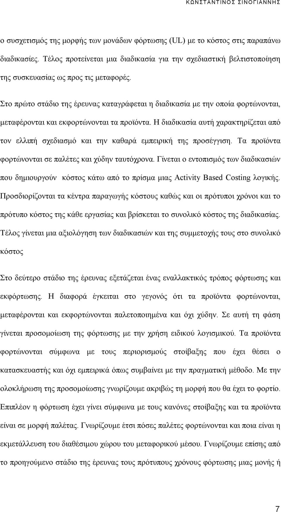 Η διαδικασία αυτή χαρακτηρίζεται από τον ελλιπή σχεδιασμό και την καθαρά εμπειρική της προσέγγιση. Τα προϊόντα φορτώνονται σε παλέτες και χύδην ταυτόχρονα.