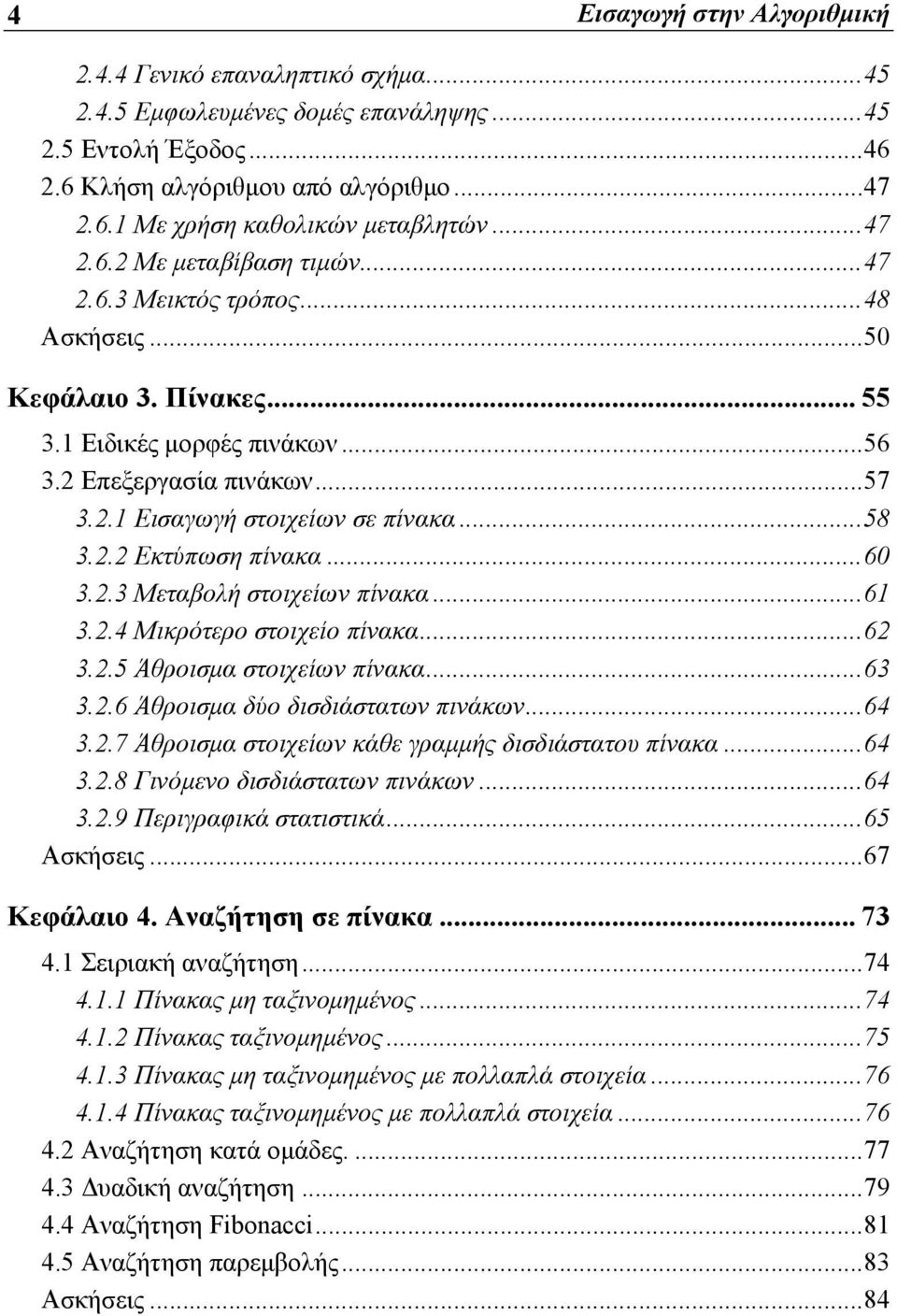 ..58 3.2.2 Εκτύπωση πίνακα...60 3.2.3 Μεταβολή στοιχείων πίνακα...61 3.2.4 Μικρότερο στοιχείο πίνακα...62 3.2.5 Άθροισμα στοιχείων πίνακα...63 3.2.6 Άθροισμα δύο δισδιάστατων πινάκων...64 3.2.7 Άθροισμα στοιχείων κάθε γραμμής δισδιάστατου πίνακα.