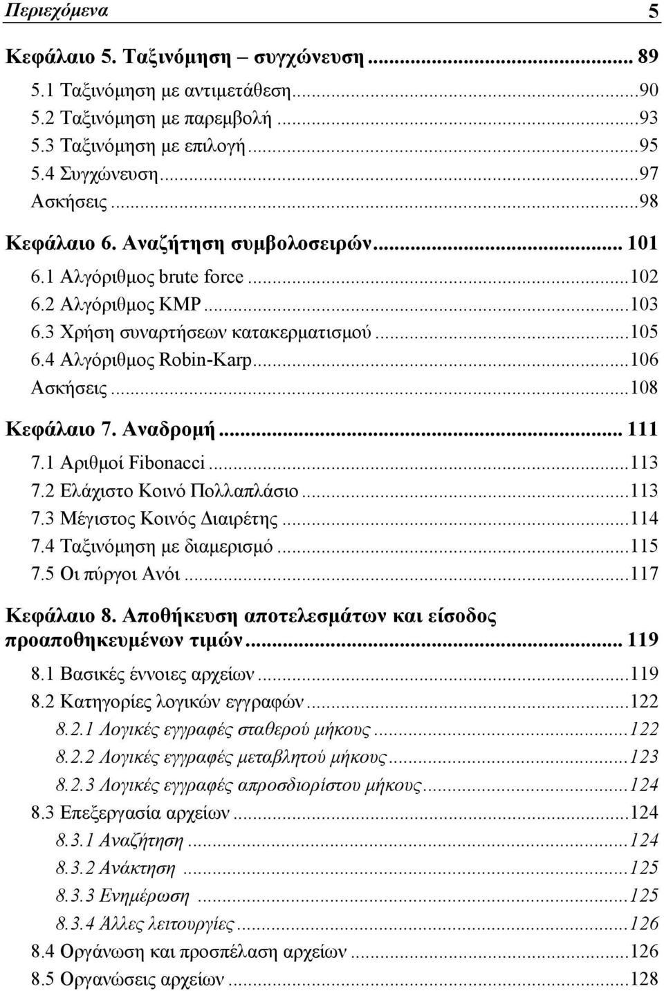 Αναδρομή... 111 7.1 Αριθμοί Fibonacci...113 7.2 Ελάχιστο Κοινό Πολλαπλάσιο...113 7.3 Μέγιστος Κοινός Διαιρέτης...114 7.4 Ταξινόμηση με διαμερισμό...115 7.5 Οι πύργοι Ανόι...117 Κεφάλαιο 8.