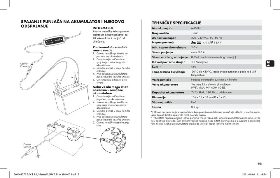 Crnu stezaljku pričvrstite na spoj šasije iz cijevi za gorivo i akumulatora. 3. Uključite punjač u struju (u zidnu utičnicu). 4. Prije odspajanja akumulatora punjač izvadite iz zidne utičnice. 5.