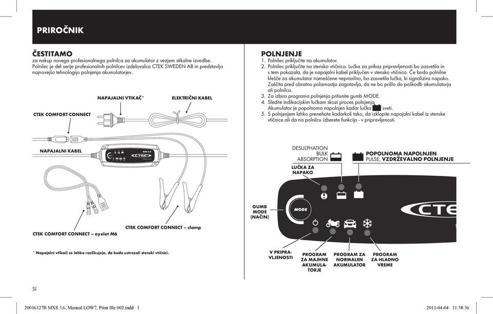 CTEK COMFORT CONNECT NAPAJALNI VTIKAČ* ELEKTRIČNI KABEL POLNJENJE 1. Polnilec priključite na akumulator. 2. Polnilec priključite na stensko vtičnico.