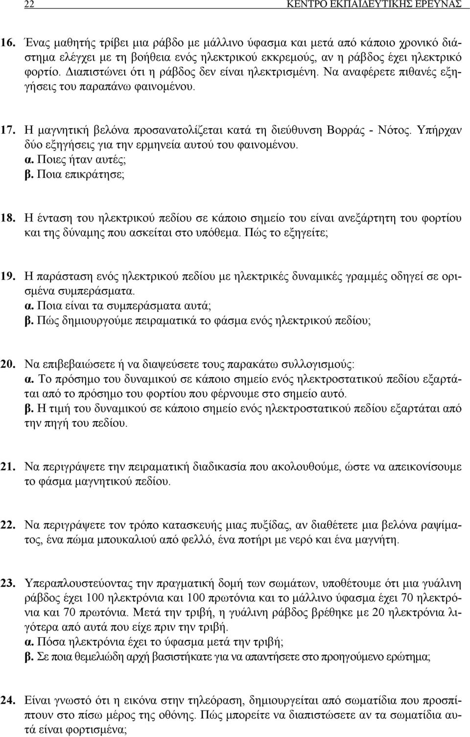 ιαπιστώνει ότι η ράβδος δεν είναι ηλεκτρισµένη. Να αναφέρετε πιθανές εξηγήσεις του παραπάνω φαινοµένου. 17. Η µαγνητική βελόνα προσανατολίζεται κατά τη διεύθυνση Βορράς - Νότος.