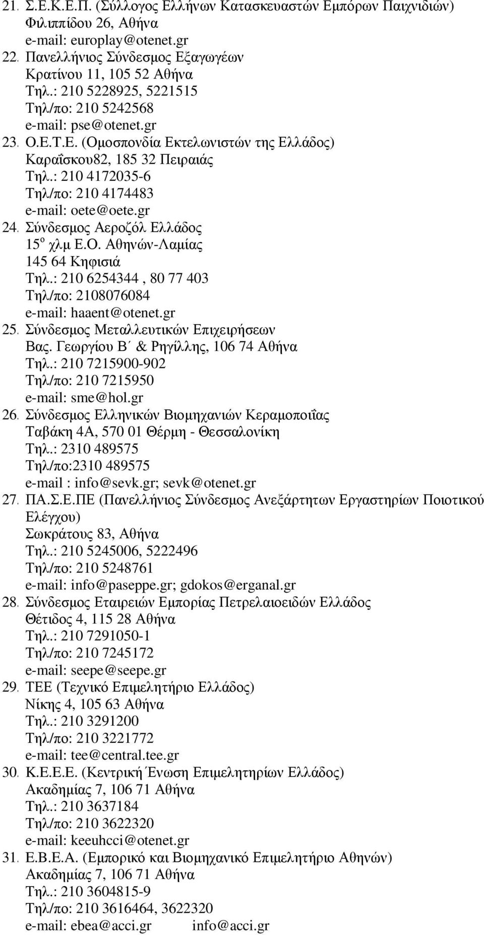 : 210 4172035-6 Τηλ/πο: 210 4174483 e-mail: oete@oete.gr 24.Σύνδεσµος Αεροζόλ Ελλάδος 15 ο χλµ Ε.Ο. Αθηνών-Λαµίας 145 64 Κηφισιά Τηλ.: 210 6254344, 80 77 403 Τηλ/πο: 2108076084 e-mail: haaent@otenet.