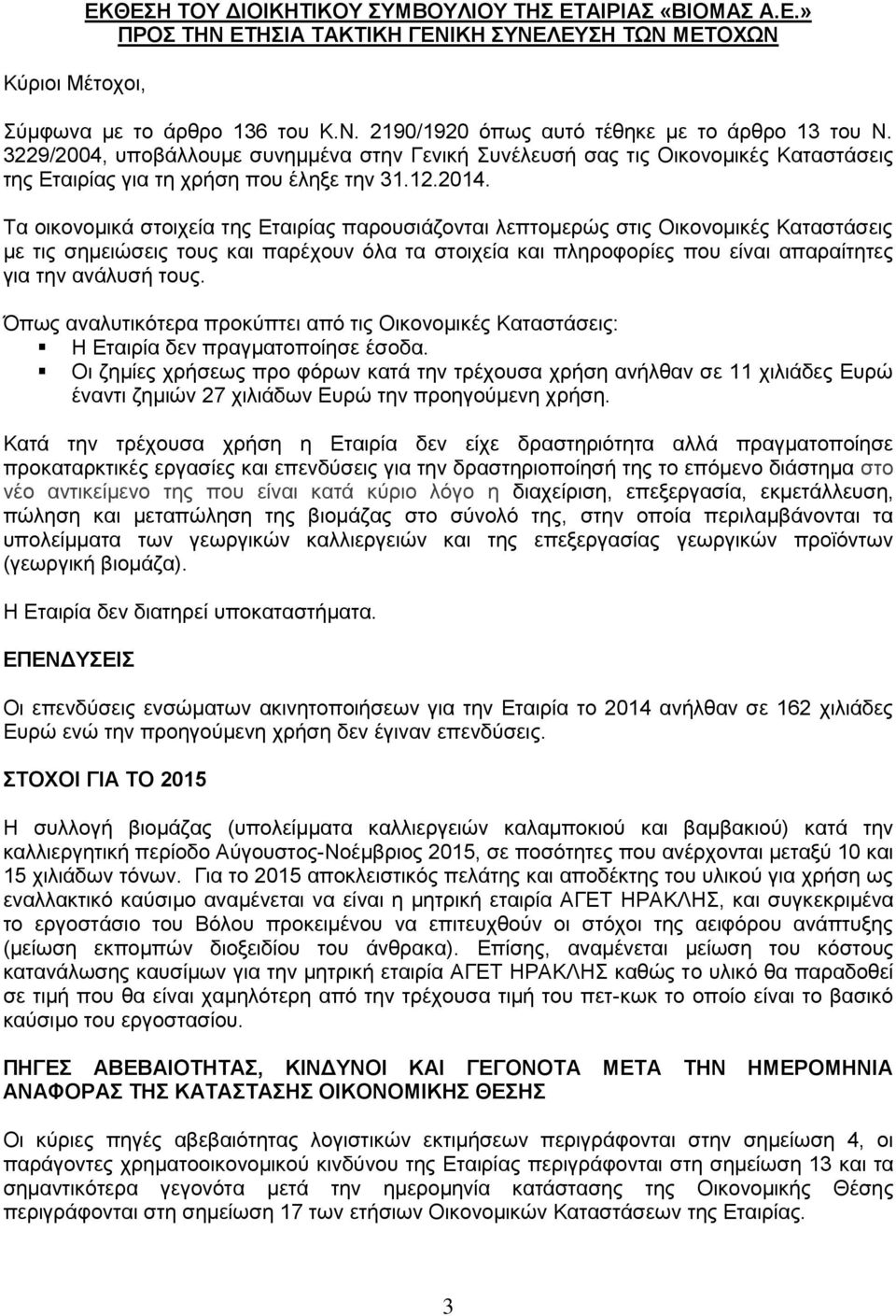 Τα οικονομικά στοιχεία της Εταιρίας παρουσιάζονται λεπτομερώς στις Οικονομικές Καταστάσεις με τις σημειώσεις τους και παρέχουν όλα τα στοιχεία και πληροφορίες που είναι απαραίτητες για την ανάλυσή