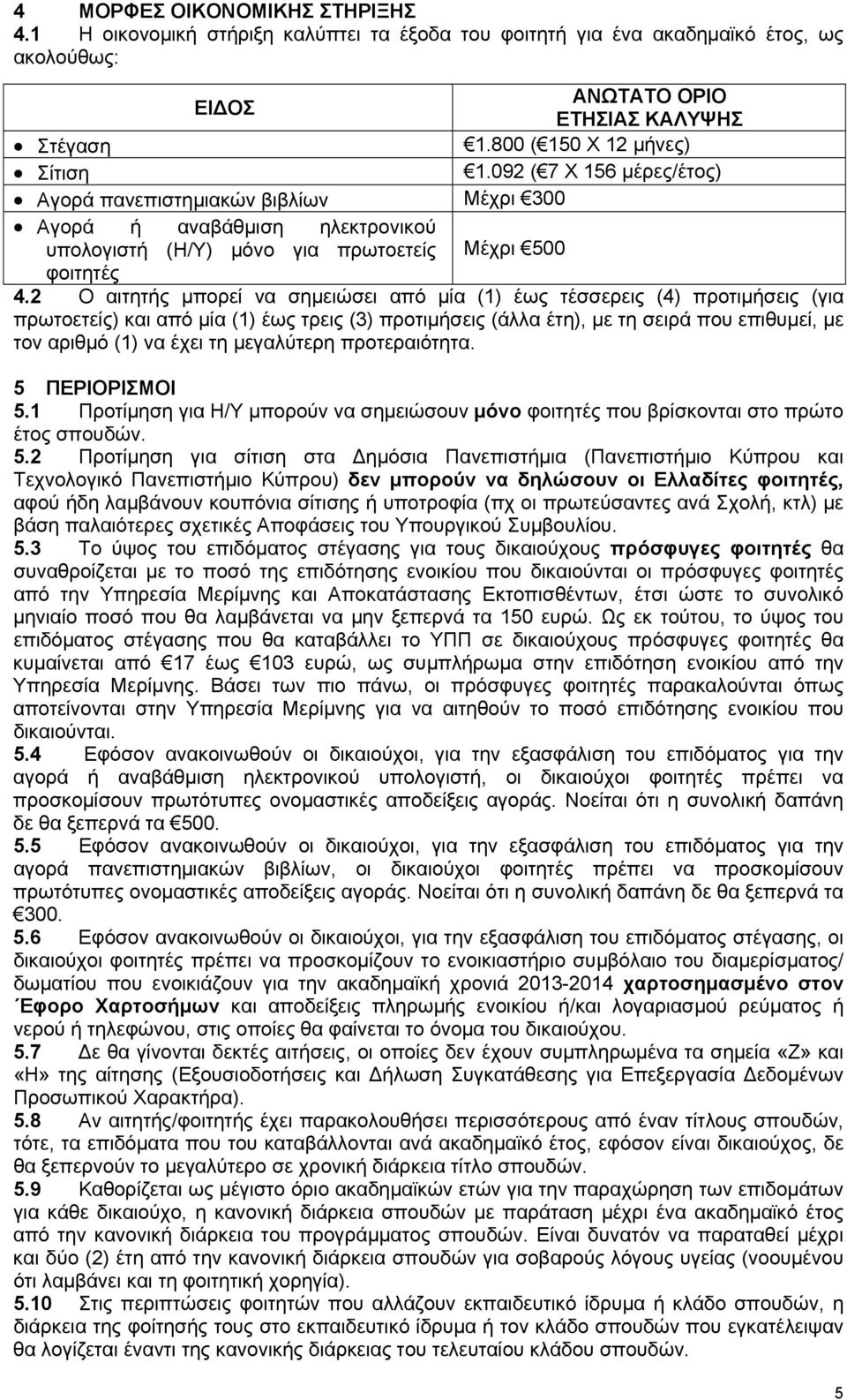 2 Ο αιτητής μπορεί να σημειώσει από μία (1) έως τέσσερεις (4) προτιμήσεις (για πρωτοετείς) και από μία (1) έως τρεις (3) προτιμήσεις (άλλα έτη), με τη σειρά που επιθυμεί, με τον αριθμό (1) να έχει τη