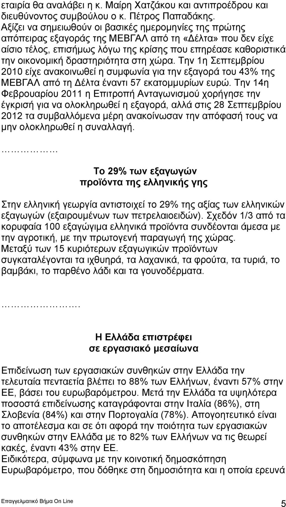 δραστηριότητα στη χώρα. Την 1η Σεπτεμβρίου 2010 είχε ανακοινωθεί η συμφωνία για την εξαγορά του 43% της ΜΕΒΓΑΛ από τη Δέλτα έναντι 57 εκατομμυρίων ευρώ.