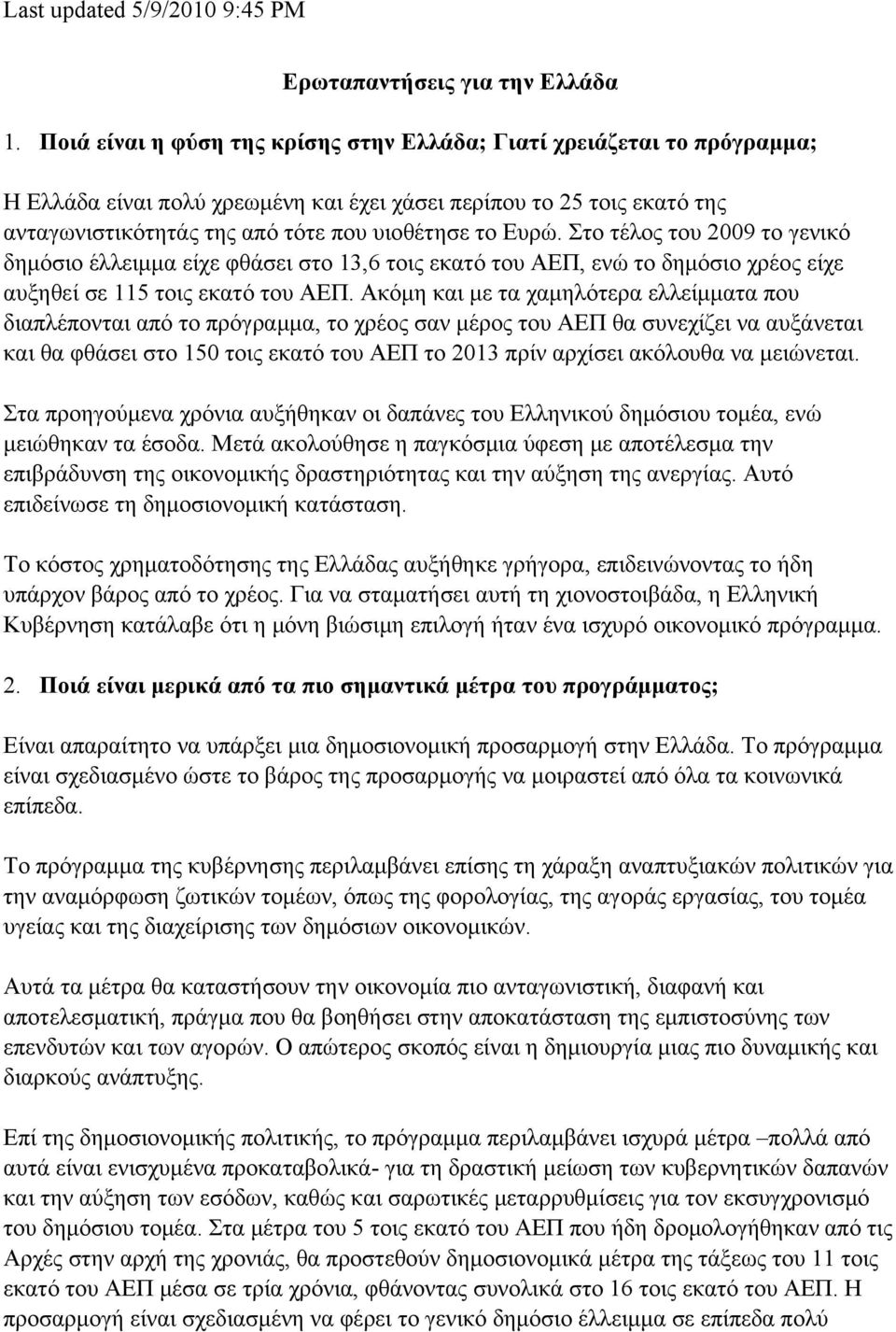 Στο τέλος του 2009 το γενικό δημόσιο έλλειμμα είχε φθάσει στο 13,6 τοις εκατό του ΑΕΠ, ενώ το δημόσιο χρέος είχε αυξηθεί σε 115 τοις εκατό του ΑΕΠ.