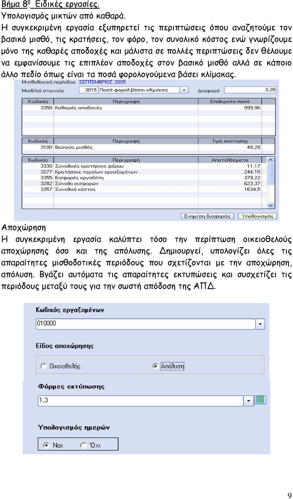 σε πολλές περιπτώσεις δεν θέλουµε να εµφανίσουµε τις επιπλέον αποδοχές στον βασικό µισθό αλλά σε κάποιο άλλο πεδίο όπως είναι τα ποσά φορολογούµενα βάσει κλίµακας.