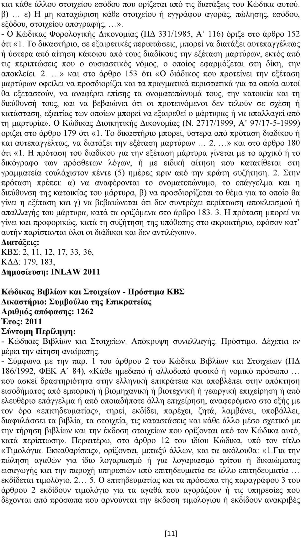 Το δικαστήριο, σε εξαιρετικές περιπτώσεις, µπορεί να διατάξει αυτεπαγγέλτως ή ύστερα από αίτηση κάποιου από τους διαδίκους την εξέταση µαρτύρων, εκτός από τις περιπτώσεις που ο ουσιαστικός νόµος, ο