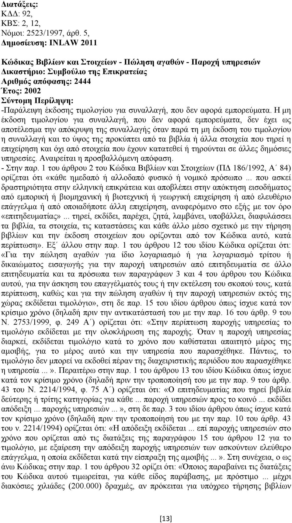 Η µη έκδοση τιµολογίου για συναλλαγή, που δεν αφορά εµπορεύµατα, δεν έχει ως αποτέλεσµα την απόκρυψη της συναλλαγής όταν παρά τη µη έκδοση του τιµολογίου η συναλλαγή και το ύψος της προκύπτει από τα