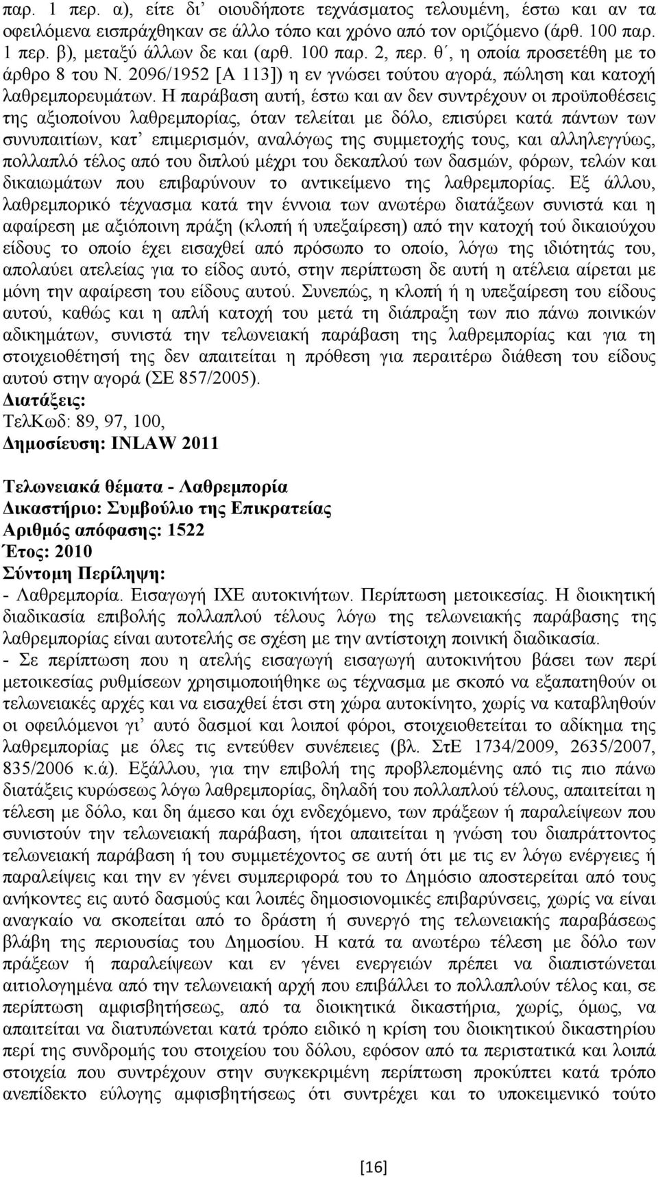 Η παράβαση αυτή, έστω και αν δεν συντρέχουν οι προϋποθέσεις της αξιοποίνου λαθρεµπορίας, όταν τελείται µε δόλο, επισύρει κατά πάντων των συνυπαιτίων, κατ επιµερισµόν, αναλόγως της συµµετοχής τους,