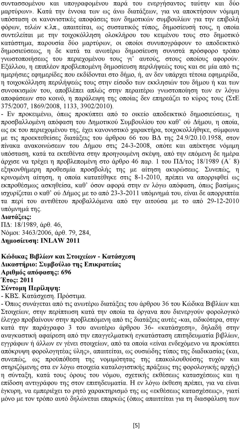 , απαιτείται, ως συστατικός τύπος, δηµοσίευσή τους, η οποία συντελείται µε την τοιχοκόλληση ολοκλήρου του κειµένου τους στο δηµοτικό κατάστηµα, παρουσία δύο µαρτύρων, οι οποίοι συνυπογράφουν το