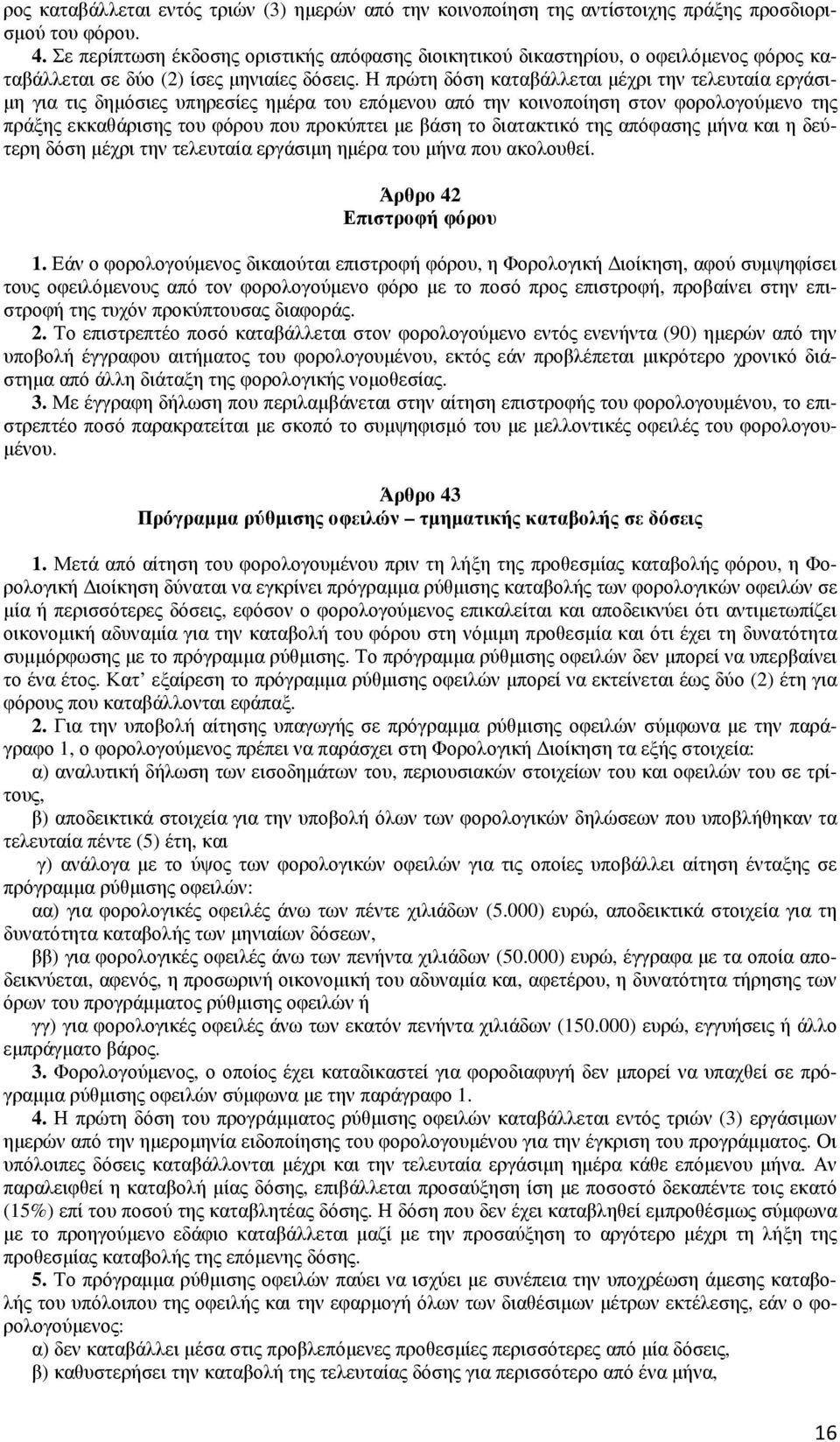 Η πρώτη δόση καταβάλλεται µέχρι την τελευταία εργάσι- µη για τις δηµόσιες υπηρεσίες ηµέρα του επόµενου από την κοινοποίηση στον φορολογούµενο της πράξης εκκαθάρισης του φόρου που προκύπτει µε βάση το