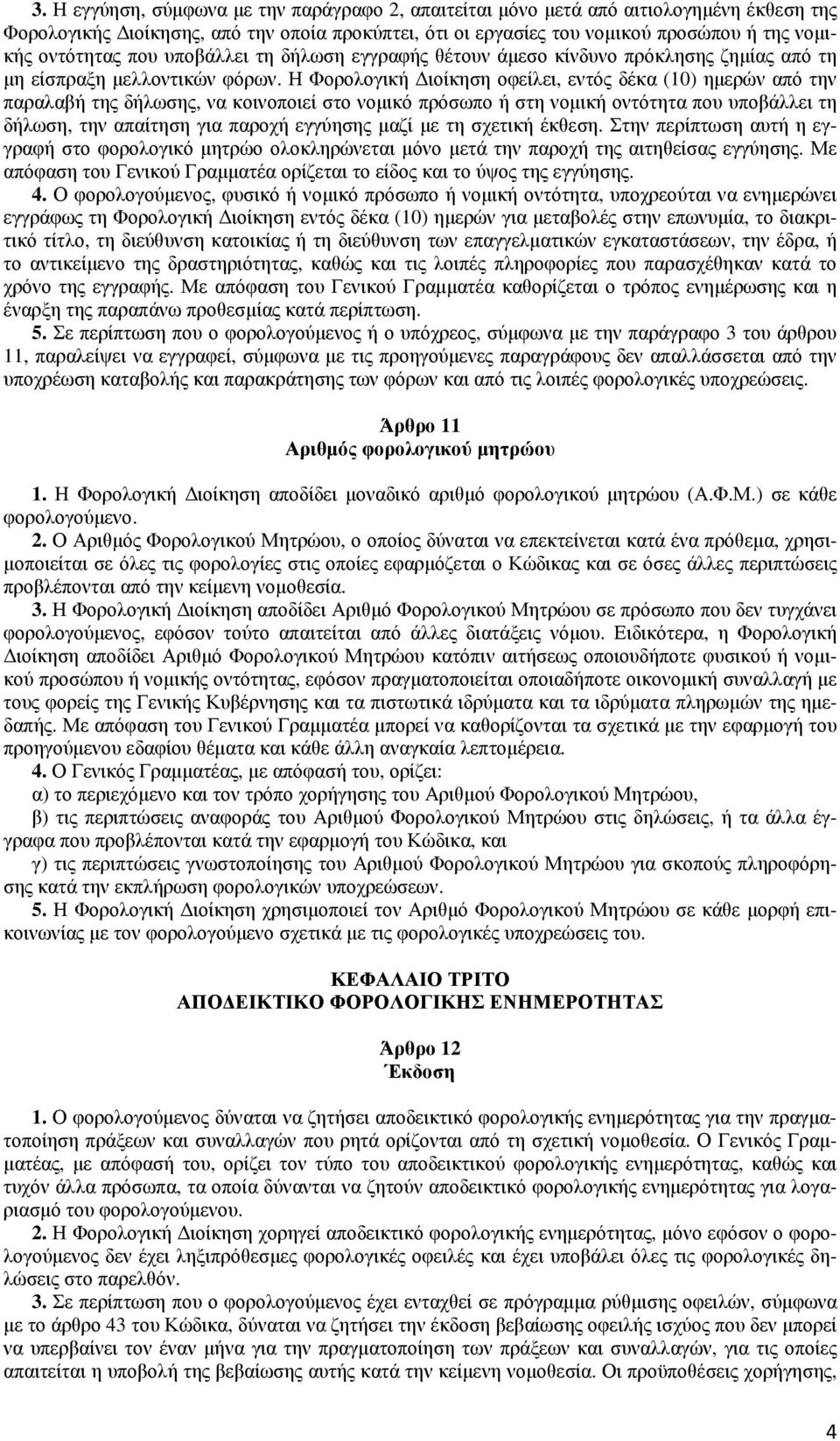 Η Φορολογική ιοίκηση οφείλει, εντός δέκα (10) ηµερών από την παραλαβή της δήλωσης, να κοινοποιεί στο νοµικό πρόσωπο ή στη νοµική οντότητα που υποβάλλει τη δήλωση, την απαίτηση για παροχή εγγύησης