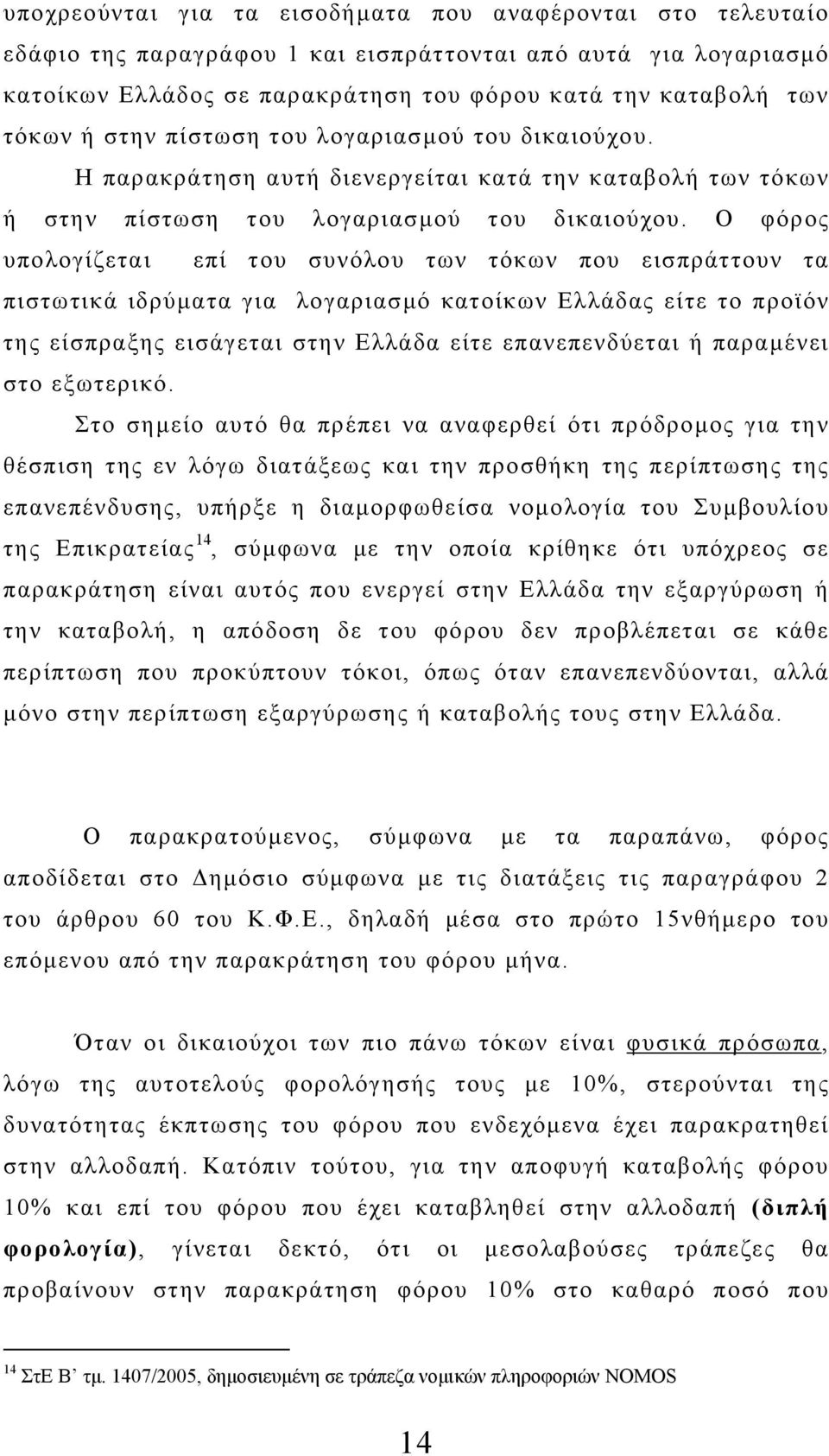 Ο φόρος υπολογίζεται επί του συνόλου των τόκων που εισπράττουν τα πιστωτικά ιδρύματα για λογαριασμό κατοίκων Ελλάδας είτε το προϊόν της είσπραξης εισάγεται στην Ελλάδα είτε επανεπενδύεται ή παραμένει