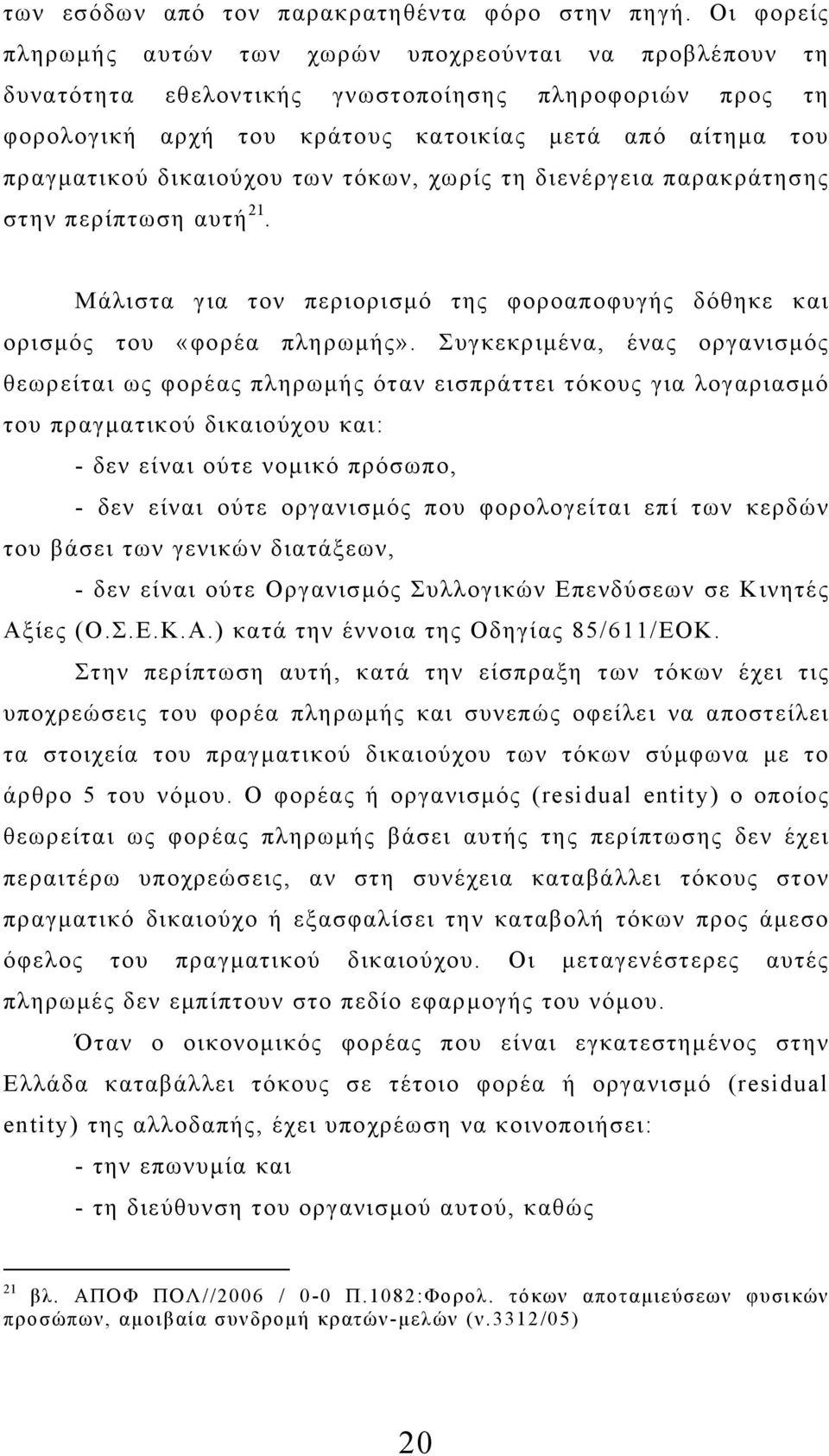 δικαιούχου των τόκων, χωρίς τη διενέργεια παρακράτησης στην περίπτωση αυτή 21. Μάλιστα για τον περιορισμό της φοροαποφυγής δόθηκε και ορισμός του «φορέα πληρωμής».