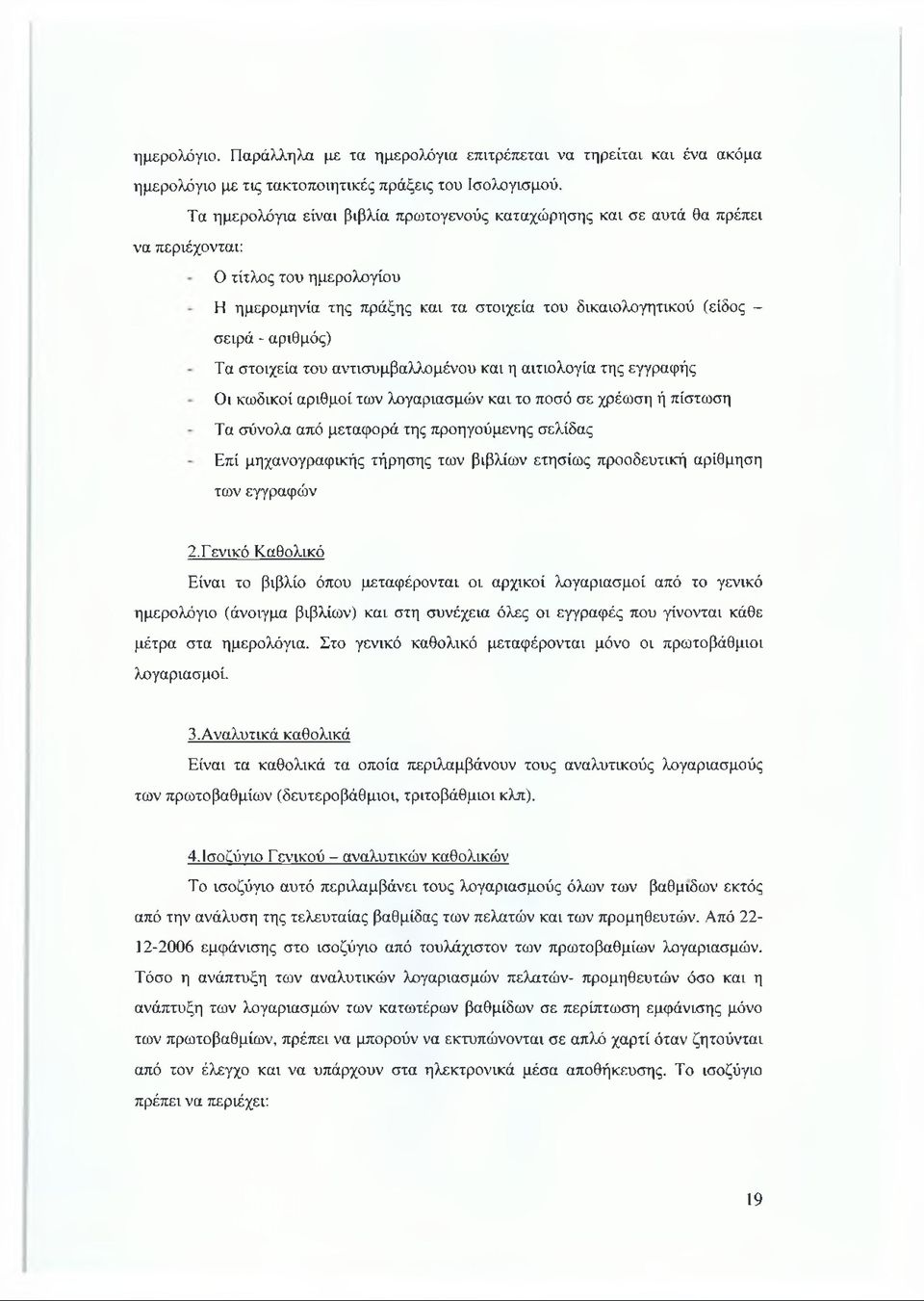 Τα στοιχεία του αντισυμβαλλομένου και η αιτιολογία της εγγραφής Οι κωδικοί αριθμοί των λογαριασμών και το ποσό σε χρέωση ή πίστωση Τα σύνολα από μεταφορά της προηγούμενης σελίδας Επί μηχανογραφικής