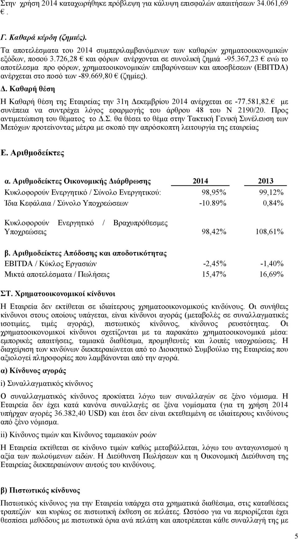 Καθαρή θέση Η Καθαρή θέση της Εταιρείας την 31η Δεκεμβρίου ανέρχεται σε -77.581,82. με συνέπεια να συντρέχει λόγος εφαρμογής του άρθρου 48 του Ν 2190/20. Προς αντιμετώπιση του θέματος το Δ.Σ.