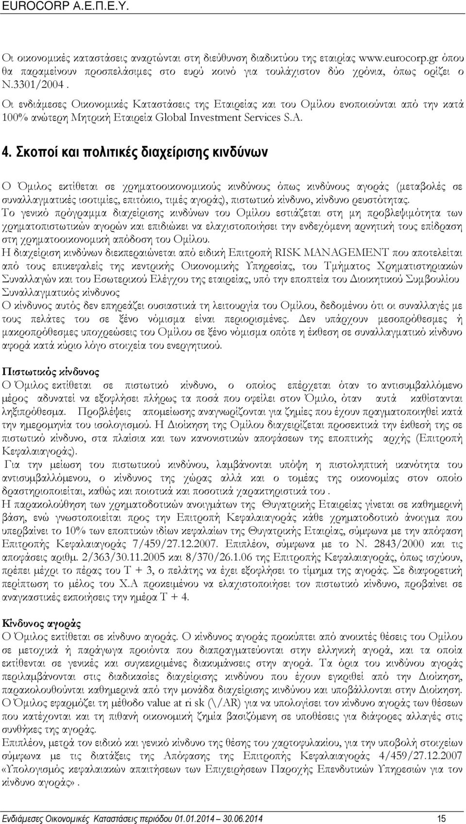 Σκοποί και πολιτικές διαχείρισης κινδύνων Ο Όµιλος εκτίθεται σε χρηµατοοικονοµικούς κινδύνους όπως κινδύνους αγοράς (µεταβολές σε συναλλαγµατικές ισοτιµίες, επιτόκιο, τιµές αγοράς), πιστωτικό